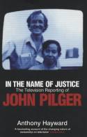 In the Name of Justice: The Television Reporting of John Pilger by Anthony Hayward