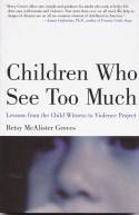 Children Who See Too Much: Lessons from the Child Witness to Violence Project by Betsy McAlister Groves