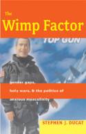 The Wimp Factor: Gender Gaps, Holy Wars, & The Politics of Anxious Masculinity by Stephen J. Ducat