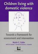 Children Living with Domestic Violence: Towards a Framework for Assessment and Intervention by Martin C. Calder et al