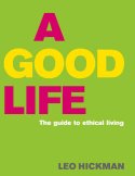 A Good Life: the Guide to Ethical Living by Leo Hickman