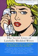 The Secret Lives of Lawfully Wedded Wives: 27 Women Writers on Love, Infidelity, Sex ... and More by Autumn Stephens (editor)