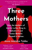 Cover image of book Three Mothers: How the Mothers of Martin Luther King Jr., Malcolm X & James Baldwin Shaped a Nation by Anna Malaika Tubbs 
