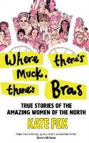 Cover image of book Where There's Muck, There's Bras: True Stories of the Amazing Women of the North by Kate Fox 
