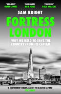 Cover image of book Fortress London: Why We Need to Save the Country from its Capital by Sam Bright