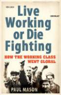 Cover image of book Live Working or Die Fighting: How the Working Class Went Global by Paul Mason