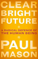 Cover image of book Clear Bright Future: A Radical Defence of the Human Being by Paul Mason