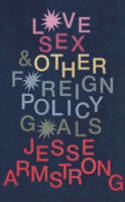 Cover image of book Love, Sex and Other Foreign Policy Goals by Jesse Armstrong