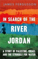 Cover image of book In Search of the River Jordan: A Story of Palestine, Israel and the Struggle for Water by James Fergusson 