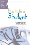 Cover image of book How to be a Student: 100 Great Ideas and Practical Habits for Students Everywhere by Sarah Moore and Maura Murphy