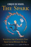 Cover image of book Cirque du Soleil - The Spark: Igniting the Creative Fire That Lives Within Us All by Lyn Heward and John U. Bacon