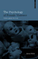 The Psychology of Female Violence: Crimes Against the Body by Anna Motz