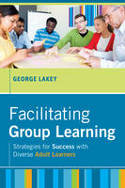 Facilitating Group Learning: Strategies for Success with Adult Learners by George Lakey