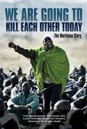 We are Going to Kill Each Other Today: The Marikana Story by T. Jika, S. Mosamo, L. Sadiki, A. Saba, F.Dlangama