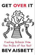 Get Over It! Finding Release from the Prison of the Past by Bev Aisbett