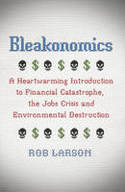 Bleakonomics: A Heartwarming Introduction to Financial Catastrophe, the Jobs Crisis..... by Rob Larson