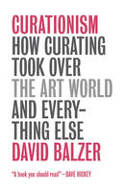 Cover image of book Curationism: How Curating Took Over the Art World and Everything Else by David Balzer 