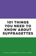 Cover image of book 101 Things You Need to Know About Suffragettes by Maggie Andrews and Janis Lomas