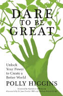 Cover image of book Dare To Be Great: Unlock Your Power to Create a Better World by Polly Higgins