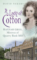 Cover image of book A Lady of Cotton: Hannah Greg, Mistress of Quarry Bank Mill by David Sekers
