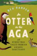 An Otter on the Aga: And Other True Tales from an Animal Sanctuary by Rex Harper