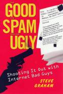 The Good, the Spam and the Ugly: Shooting It Out with Internet Bad Boys by Steve Graham