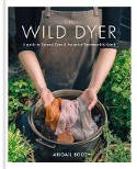 Cover image of book The Wild Dyer: A Guide to Natural Dyes & the Art of Patchwork & Stitch by Abigail Booth