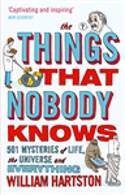 Cover image of book The Things That Nobody Knows: 501 Mysteries of Life, the Universe and Everything by William Hartston