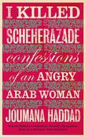 I Killed Scheherazade: Confessions of an Angry Arab Woman by Joumana Haddad