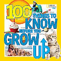 Cover image of book 100 Things to Know Before You Grow Up by National Geographic Kids 