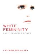 Cover image of book White Femininity: Race, Gender and Power by Katerina Deliovsky 