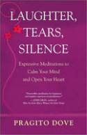 Laughter, Tears, Silence: Expressive Meditations to Calm Your Mind and Open Your Heart by Pragito Dove