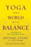 Yoga for A World Out of Balance: Teachings on Ethics and Social Action by Michael Stone