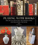 Cover image of book Playing with Books: Upcycling, Deconstructing and Reimagining the Book by Jason Thompson 