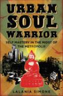 Urban Soul Warrior: Self Mastery in the Midst of the Metropolis by Lalania Simone