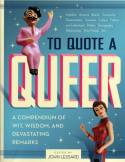 To Quote a Queer: A Compendium of Quips, Quotes, and Devastating Remarks by Edited by John Lessard