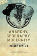 Anarchy, Geography, Modernity: Selected Writings of Elisee Reclus by Elise Reclus
