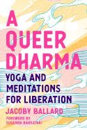 Cover image of book A Queer Dharma: Buddhist-Informed Meditations, Yoga Sequences, and Tools for Liberation by Jacoby Ballard 