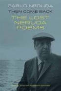 Cover image of book Then Come Back: The Lost Poems of Pablo Neruda by Pablo Neruda