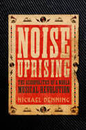 Cover image of book Noise Uprising: The Audiopolitics of a World Musical Revolution by Michael Denning 