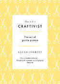 Cover image of book How to be a Craftivist: The Art of Gentle Protest by Sarah Corbett 