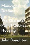 Cover image of book Municipal Dreams: The Rise and Fall of Council Housing by John Boughton