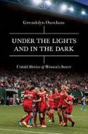 Cover image of book Under the Lights and in the Dark: Untold Stories of Women's Soccer by Gwendolyn Oxenham 