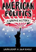 Cover image of book American Politics: A Graphic History by Laura Locker and Julia Scheele