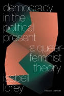 Cover image of book Democracy in the Political Present: A Queer-Feminist Theory by Isabell Lorey 