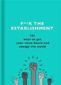 Cover image of book F**k the Establishment: 101 ways to get your voice heard and change the world by The F Team