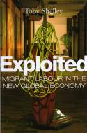 Cover image of book Exploited: Migrant Labour in the New Global Economy by Toby Shelley 