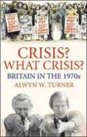 Crisis? What Crisis? Britain in the 1970s by Alwyn W. Turner