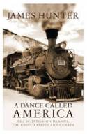A Dance Called America: The Scottish Highlands, the United States and Canada by James Hunter