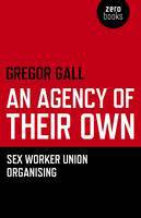 Cover image of book An Agency of Their Own: Sex Worker Union Organizing by Gregor Gall